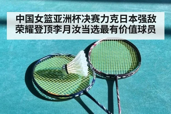 中国女篮亚洲杯决赛力克日本强敌荣耀登顶李月汝当选最有价值球员