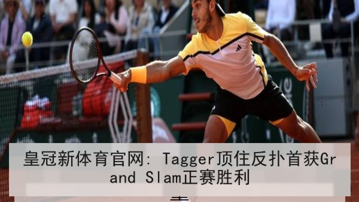 皇冠新体育官网: Tagger顶住反扑首获Grand Slam正赛胜利