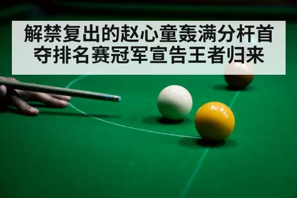 解禁复出的赵心童轰满分杆首夺排名赛冠军宣告王者归来