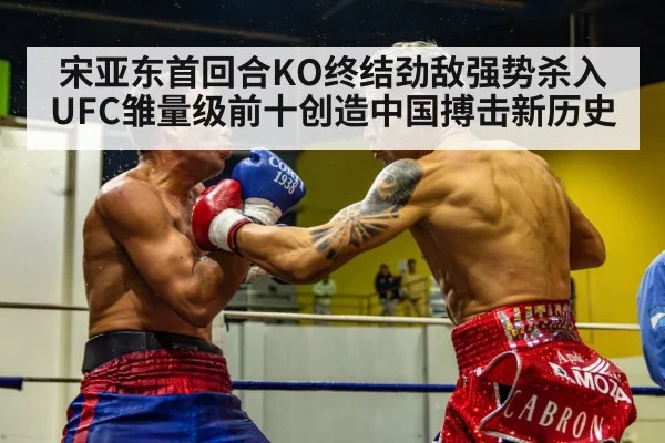 宋亚东首回合KO终结劲敌强势杀入UFC雏量级前十创造中国搏击新历史