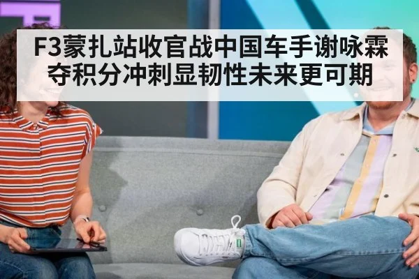 F3蒙扎站收官战中国车手谢咏霖夺积分冲刺显韧性未来更可期